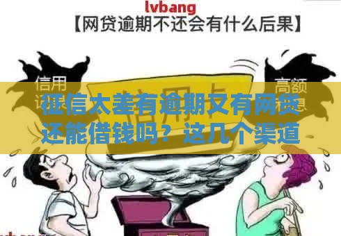 征信太差有逾期又有网贷还能借钱吗？这几个渠道或许能帮到你！