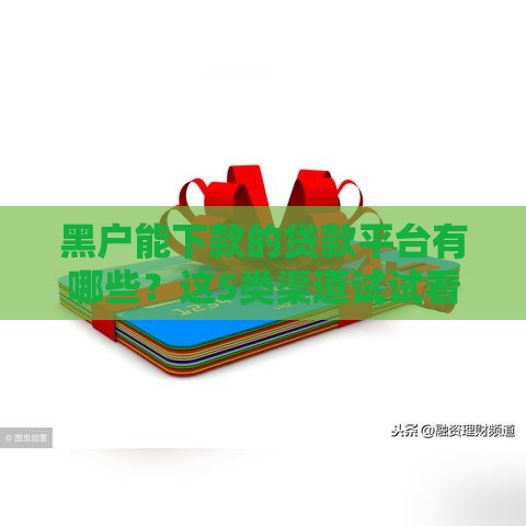 黑户能下款的贷款平台有哪些？这5类渠道试试看