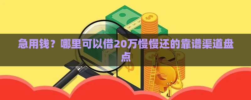 急用钱？哪里可以借20万慢慢还的靠谱渠道盘点