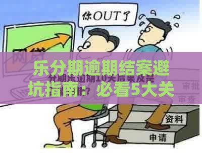 乐分期逾期结案避坑指南：必看5大关键点