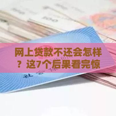 网上贷款不还会怎样？这7个后果看完惊呆