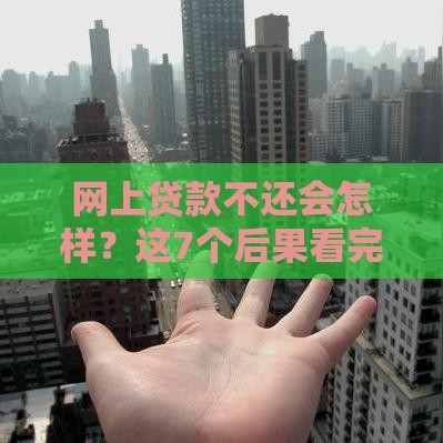 网上贷款不还会怎样？这7个后果看完惊呆