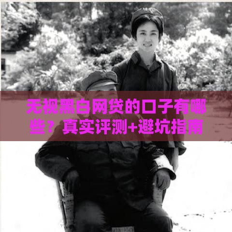 无视黑白网贷的口子有哪些？真实评测+避坑指南