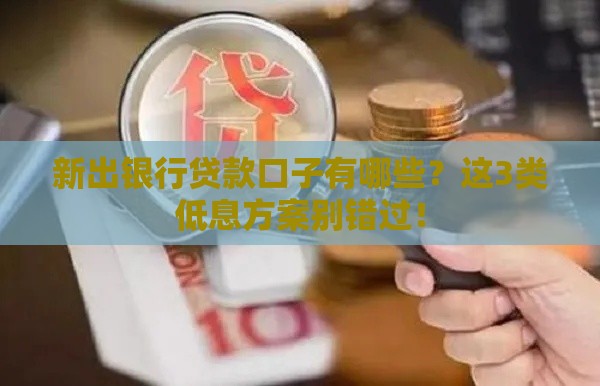 新出银行贷款口子有哪些？这3类低息方案别错过！