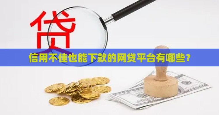 信用不佳也能下款的网贷平台有哪些？