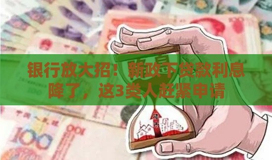 银行放大招！新政下贷款利息降了，这3类人赶紧申请