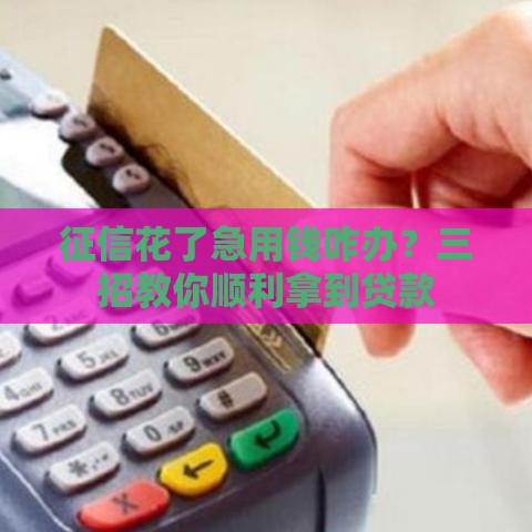 征信花了急用钱咋办？三招教你顺利拿到贷款
