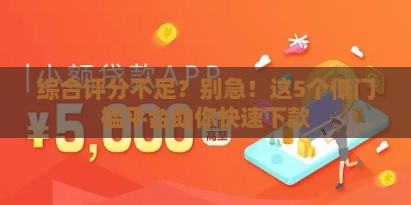 综合评分不足?别急!这5个低门槛平台助你快速下款 综合评分不足?别急!这5个低门槛平台助你快速下款