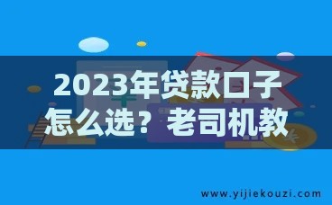 2023年贷款口子怎么选？老司机教你挑出靠谱好平台！