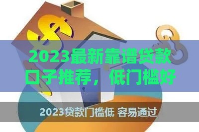 2023最新靠谱贷款口子推荐，低门槛好下款