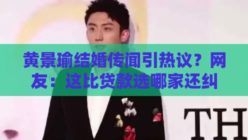 黄景瑜结婚传闻引热议？网友：这比贷款选哪家还纠结！