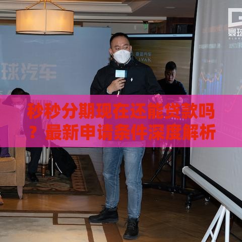 秒秒分期现在还能贷款吗？最新申请条件深度解析