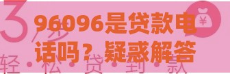 96096是贷款电话吗？疑惑解答！贷款咨询必看正规渠道解析