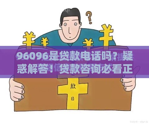 96096是贷款电话吗？疑惑解答！贷款咨询必看正规渠道解析