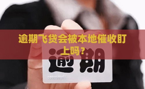 逾期飞贷会被本地催收盯上吗？