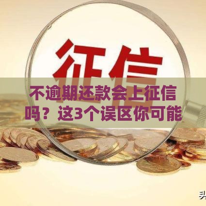 不逾期还款会上征信吗？这3个误区你可能不知道！