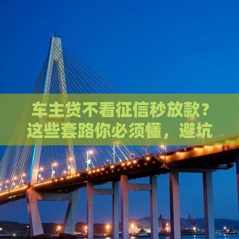 车主贷不看征信秒放款？这些套路你必须懂，避坑必看！