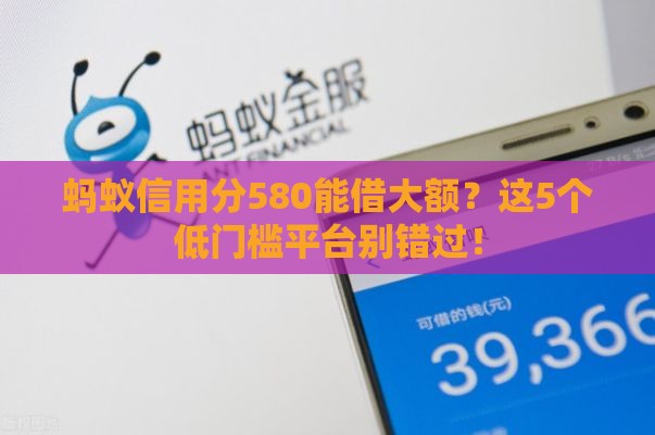 蚂蚁信用分580能借大额？这5个低门槛平台别错过！