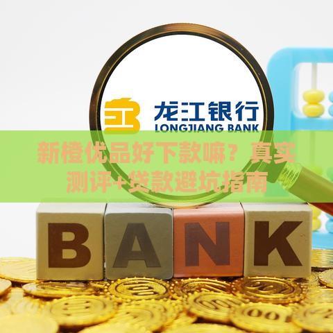 新橙优品好下款嘛？真实测评+贷款避坑指南