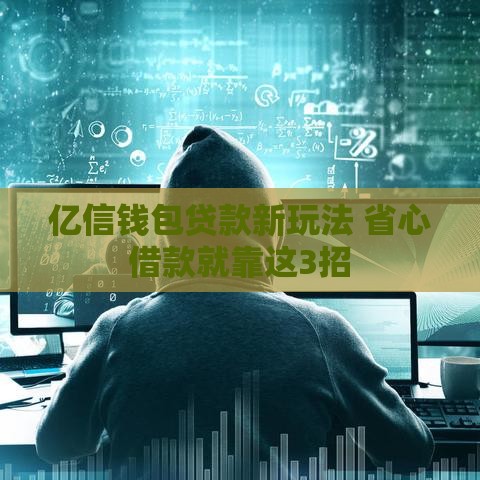 亿信钱包贷款新玩法 省心借款就靠这3招