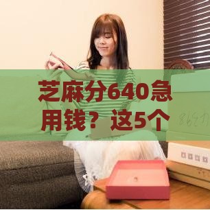 芝麻分640急用钱？这5个平台下款快还靠谱！附真实测评
