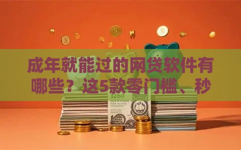 成年就能过的网贷软件有哪些？这5款零门槛、秒批平台值得试试！