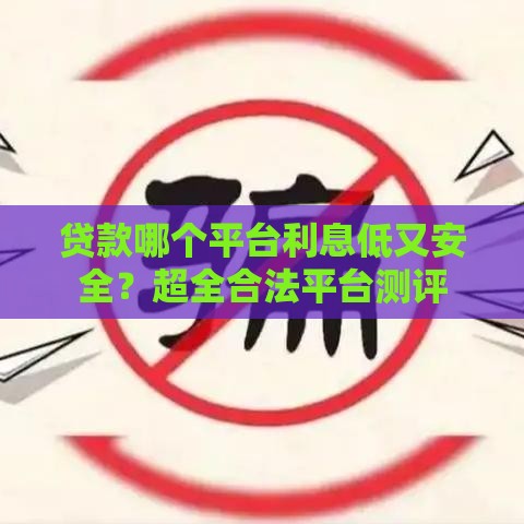贷款哪个平台利息低又安全？超全合法平台测评