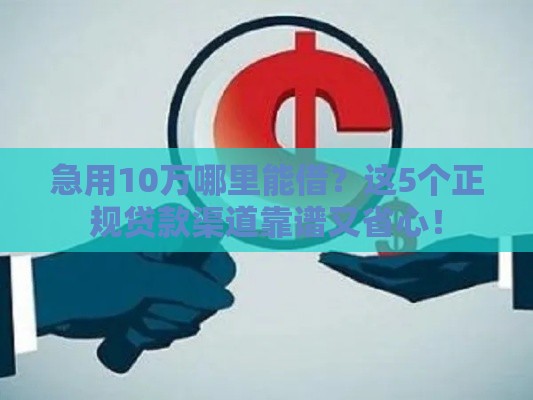 急用10万哪里能借？这5个正规贷款渠道靠谱又省心！