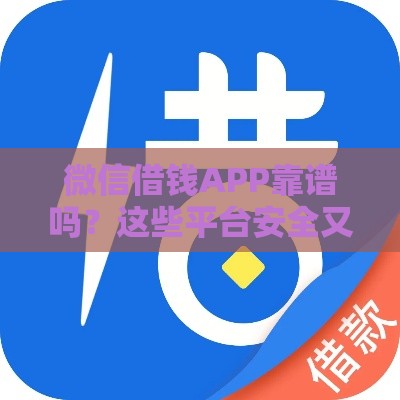 微信借钱APP靠谱吗？这些平台安全又方便，速看避坑指南！