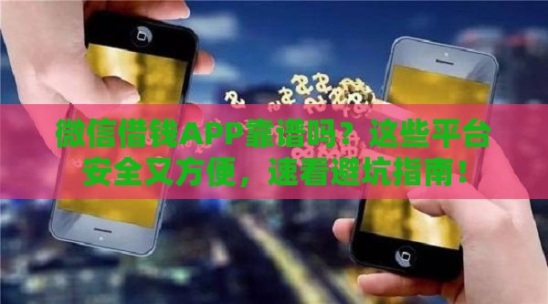 微信借钱APP靠谱吗？这些平台安全又方便，速看避坑指南！