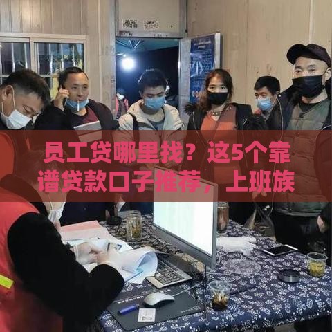 员工贷哪里找？这5个靠谱贷款口子推荐，上班族速看！