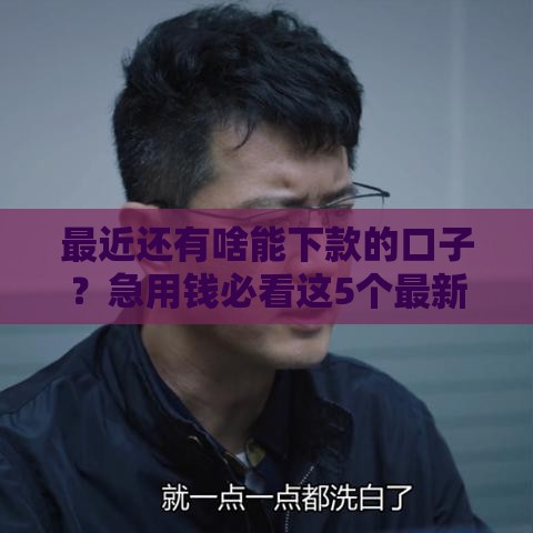 最近还有啥能下款的口子？急用钱必看这5个最新靠谱渠道！