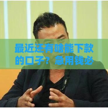 最近还有啥能下款的口子？急用钱必看这5个最新靠谱渠道！