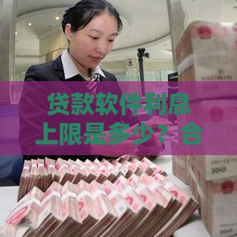 贷款软件利息上限是多少？合法利率别踩坑！