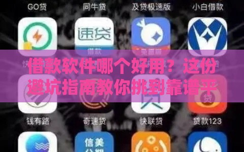 借款软件哪个好用？这份避坑指南教你挑到靠谱平台