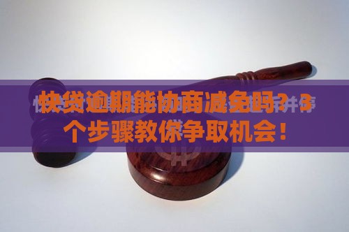 快贷逾期能协商减免吗？3个步骤教你争取机会！