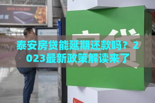 泰安房贷能延期还款吗？2023最新政策解读来了