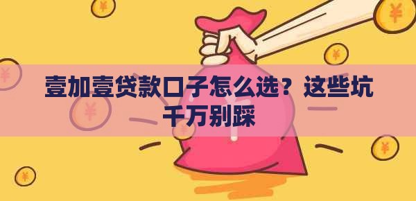 壹加壹贷款口子怎么选？这些坑千万别踩