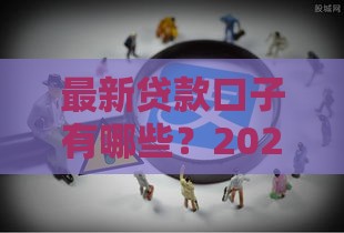最新贷款口子有哪些？2023年靠谱平台推荐