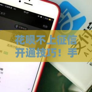 花呗不上征信开通技巧！手把手教你避坑防踩雷