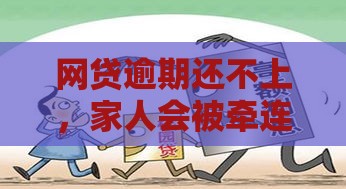 网贷逾期还不上，家人会被牵连吗？一文讲清责任和后果！