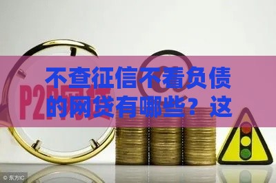 不查征信不看负债的网贷有哪些？这3类产品背后的逻辑你得懂！