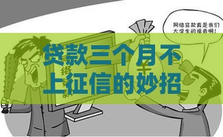 贷款三个月不上征信的妙招！急用钱必看这三点