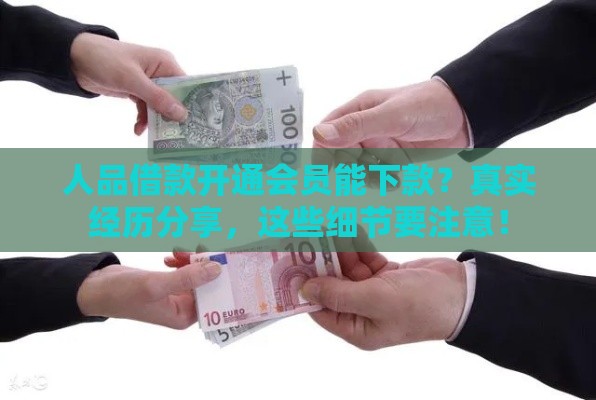 人品借款开通会员能下款？真实经历分享，这些细节要注意！