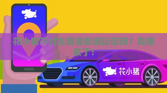花小猪不付车费会影响征信吗？真相来了！