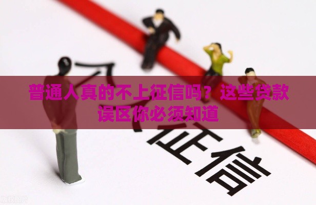 普通人真的不上征信吗？这些贷款误区你必须知道