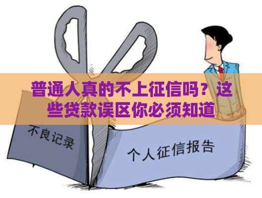 普通人真的不上征信吗？这些贷款误区你必须知道