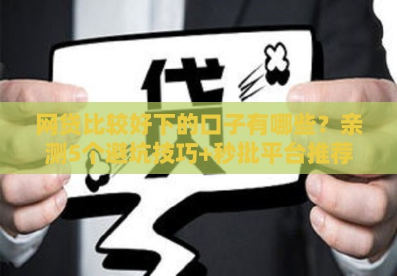 网贷比较好下的口子有哪些？亲测5个避坑技巧+秒批平台推荐