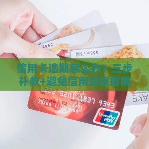 信用卡逾期怎么办？三步补救+避免信用受损指南