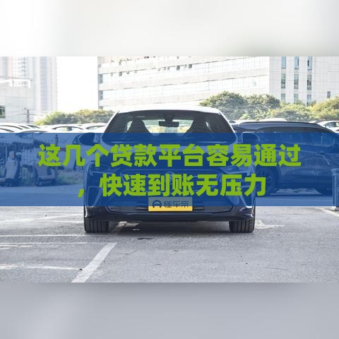 这几个贷款平台容易通过，快速到账无压力